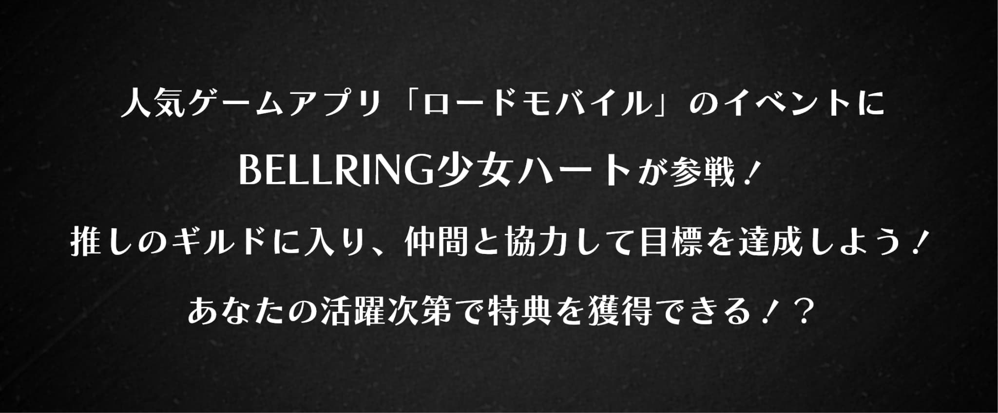 人気ゲームアプリ「ロードモバイル」のイベントにBELLRING少女ハートが参戦！推しのギルドに入り、仲間と協力して目標を達成しよう！あなたの活躍次第で特典を獲得できる！？