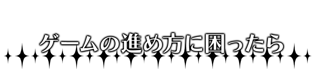 ゲームの進め方に困ったら